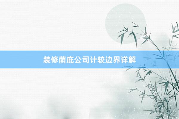 装修荫庇公司计较边界详解