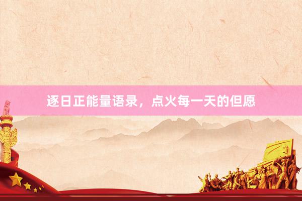 逐日正能量语录，点火每一天的但愿