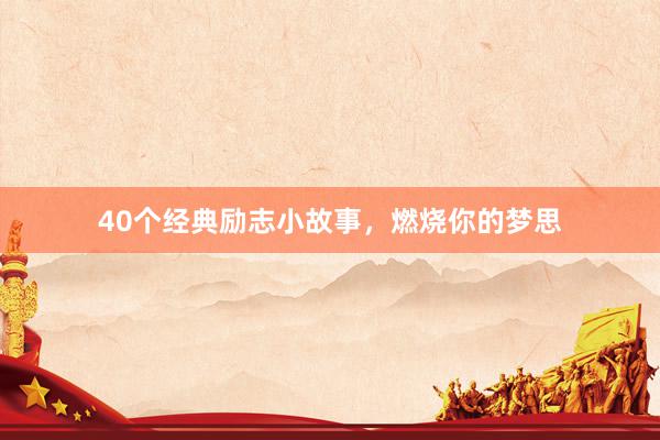 40个经典励志小故事，燃烧你的梦思
