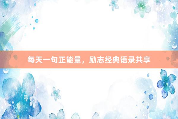 每天一句正能量，励志经典语录共享