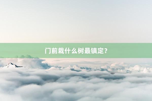 门前栽什么树最镇定？
