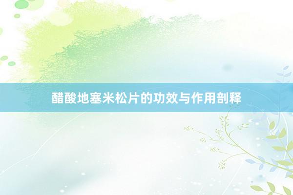 醋酸地塞米松片的功效与作用剖释