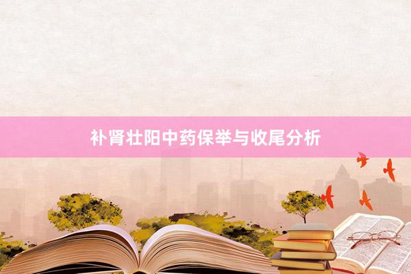 补肾壮阳中药保举与收尾分析