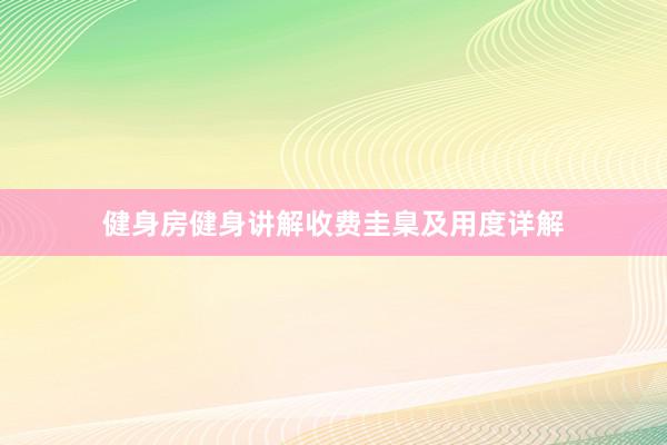 健身房健身讲解收费圭臬及用度详解