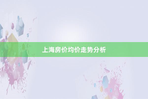 上海房价均价走势分析